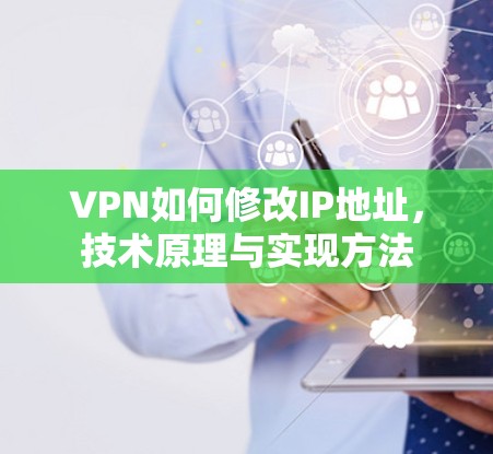VPN如何修改IP地址,技术原理与实现方法