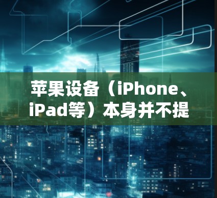苹果设备(iPhone、iPad等)本身并不提供内置的VPN服务,但你可以通过以下两种方式使用VPN