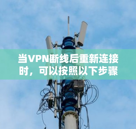 当VPN断线后重新连接时,可以按照以下步骤排查和解决问题