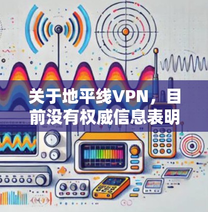 关于地平线VPN,目前没有权威信息表明这是一款广泛认可的正版VPN服务。在中国,VPN的使用受到严格监管,只有通过官方审批的VPN服务才合法。未经批准的VPN可能涉及隐私和安全风险,甚至违反法律法规