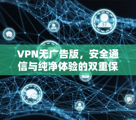 VPN无广告版，安全通信与纯净体验的双重保障