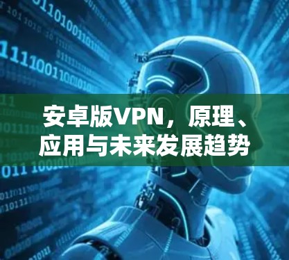 安卓版VPN,原理、应用与未来发展趋势 安卓版VPN,原理、应用与未来发展趋势