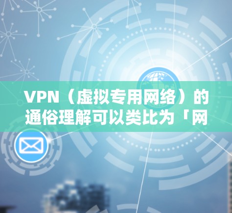 VPN(虚拟专用网络)的通俗理解可以类比为「网络隐形斗篷」或「安全隧道」用日常场景来解释它的核心作用 VPN(虚拟专用网络)的通俗理解可以类比为「网络隐形斗篷」或「安全隧道」用日常场景来解释它的核心作用