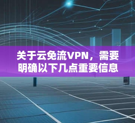 关于云免流VPN,需要明确以下几点重要信息,以帮助您安全、合法地使用网络服务 关于云免流VPN,需要明确以下几点重要信息,以帮助您安全、合法地使用网络服务