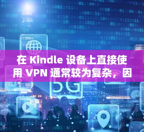 在 Kindle 设备上直接使用 VPN 通常较为复杂,因为 Kindle 的系统(基于 Linux)并未原生支持 VPN 配置。不过,你可以通过以下几种方法间接实现类似效果 在 Kindle 设备上直接使用 VPN 通常较为复杂,因为 Kindle 的系统(基于 Linux)并未原生支持 VPN 配置。不过,你可以通过以下几种方法间接实现类似效果