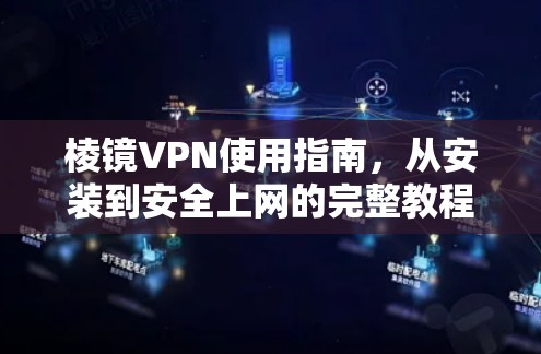 棱镜VPN使用指南,从安装到安全上网的完整教程 棱镜VPN使用指南,从安装到安全上网的完整教程