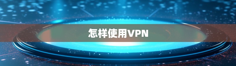 怎样使用VPN 怎样使用VPN