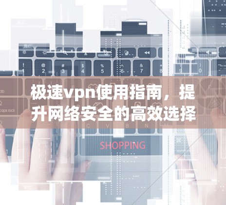 极速vpn使用指南,提升网络安全的高效选择 极速vpn使用指南,提升网络安全的高效选择