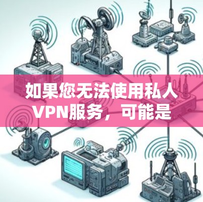 如果您无法使用私人VPN服务,可能是因为以下原因 如果您无法使用私人VPN服务,可能是因为以下原因