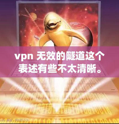 vpn 无效的隧道这个表述有些不太清晰。可能是指在使用VPN技术(如VPN设备)时,隧道环境存在安全风险,导致VPN无法有效连接或安全运行。也有可能是描述某个隧道在VPN环境中的应用效果不理想的情况 vpn 无效的隧道这个表述有些不太清晰。可能是指在使用VPN技术(如VPN设备)时,隧道环境存在安全风险,导致VPN无法有效连接或安全运行。也有可能是描述某个隧道在VPN环境中的应用效果不理想的情况