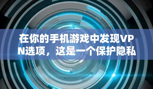 在你的手机游戏中发现VPN选项,这是一个保护隐私、避免被追踪的策略。以下是逐步的步骤,帮助你设置和使用VPN 在你的手机游戏中发现VPN选项,这是一个保护隐私、避免被追踪的策略。以下是逐步的步骤,帮助你设置和使用VPN