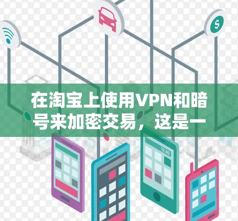 在淘宝上使用VPN和暗号来加密交易,这是一个常见的安全方法,可以帮助用户更好地保护网络环境。以下是关于如何在淘宝上使用VPN和暗号的一些信息 在淘宝上使用VPN和暗号来加密交易,这是一个常见的安全方法,可以帮助用户更好地保护网络环境。以下是关于如何在淘宝上使用VPN和暗号的一些信息