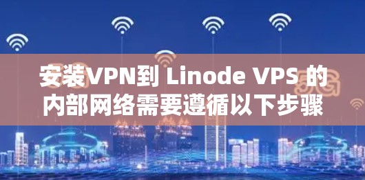 安装VPN到 Linode VPS 的内部网络需要遵循以下步骤,确保VPN连接正常 安装VPN到 Linode VPS 的内部网络需要遵循以下步骤,确保VPN连接正常