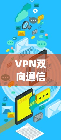 VPN双向通信可能指的是 多对多VPN(Multiple-to-Multiple VPN)这是一种通过多对多的VPN连接来增强网络保护和安全性的一种技术。以下是关于 VPN 双向通信的详细解释 VPN双向通信可能指的是 多对多VPN(Multiple-to-Multiple VPN)这是一种通过多对多的VPN连接来增强网络保护和安全性的一种技术。以下是关于 VPN 双向通信的详细解释