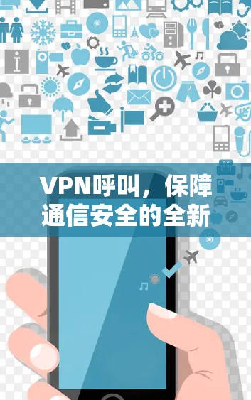 VPN呼叫,保障通信安全的全新解决方案 VPN呼叫,保障通信安全的全新解决方案