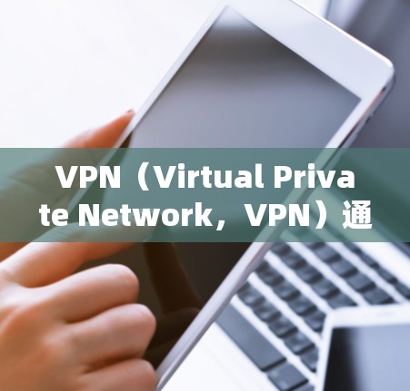 VPN（Virtual Private Network，VPN）通常需要授权以确保访问者的安全和隐私。以下是关于VPN授权的详细解释