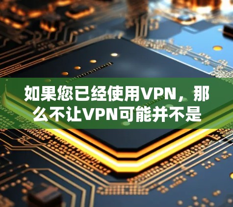 如果您已经使用VPN，那么不让VPN可能并不是指限制自己使用VPN的技术，而是指VPN本身无法阻止您使用网络。VPN的主要功能是增强网络的安全性，而不是限制使用