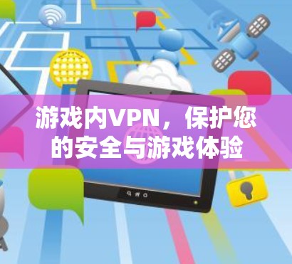 游戏内VPN,保护您的安全与游戏体验