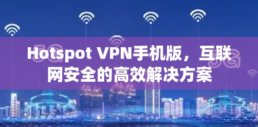Hotspot VPN手机版,互联网安全的高效解决方案