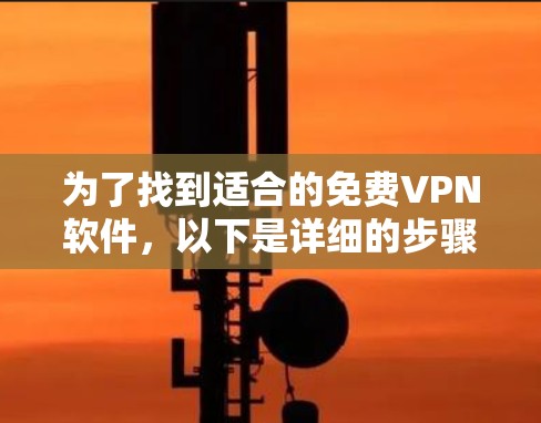 为了找到适合的免费VPN软件,以下是详细的步骤和推荐 为了找到适合的免费VPN软件,以下是详细的步骤和推荐