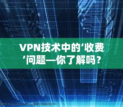 VPN技术中的‘收费’问题—你了解吗?