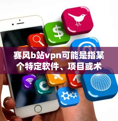 赛风b站vpn可能是指某个特定软件、项目或术语的缩写或组合。如果你指的是某个具体的软件、项目或产品，请提供更多上下文信息，以便我能更好地帮助你解答