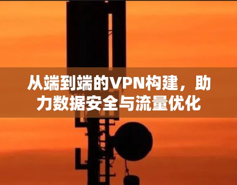 从端到端的VPN构建,助力数据安全与流量优化