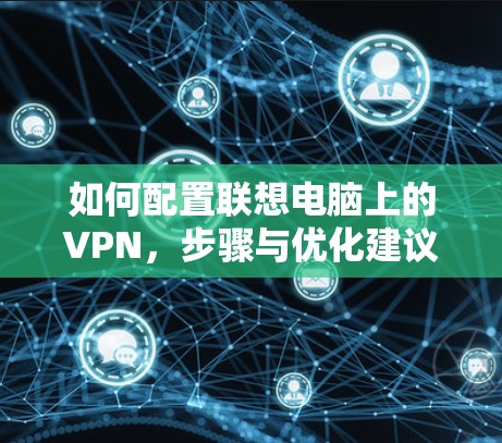 如何配置联想电脑上的VPN,步骤与优化建议 如何配置联想电脑上的VPN,步骤与优化建议