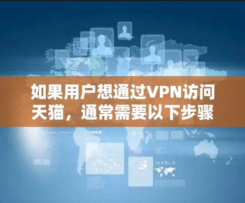 如果用户想通过VPN访问天猫,通常需要以下步骤 如果用户想通过VPN访问天猫,通常需要以下步骤