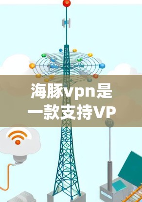 海豚vpn是一款支持VPN的账号或应用,通常用于安全、便捷的网络访问。以下是关于如何使用或注册与海豚vpn相关的VPN服务的步骤