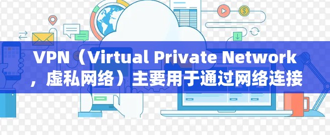 VPN(Virtual Private Network,虚私网络)主要用于通过网络连接远程服务器,允许用户访问远程服务。虽然VPN本身不能直接访问网络,但可以通过VPN软件连接到互联网,实现远程访问