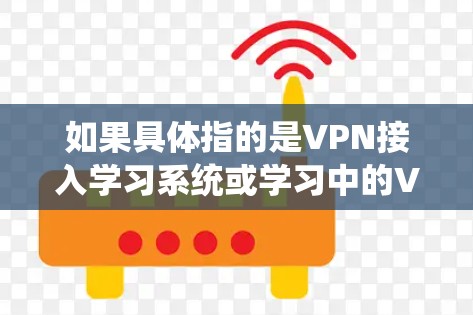 如果具体指的是VPN接入学习系统或学习中的VPN接入,我需要更多的上下文信息来提供更准确的解答