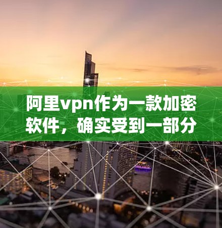 阿里vpn作为一款加密软件,确实受到一部分用户的喜爱,特别是在需要保护个人隐私和数据安全的用户中。然而,评价不高的原因可能包括以下几个方面