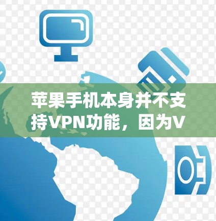 苹果手机本身并不支持VPN功能,因为VPN是iOS和Android设备都具备的特性,苹果的设备都是基于iOS系统。因此,苹果手机上没有VPN功能