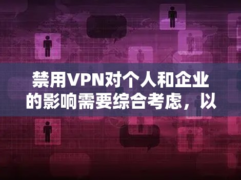 禁用VPN对个人和企业的影响需要综合考虑,以下是对主要影响的分析和建议