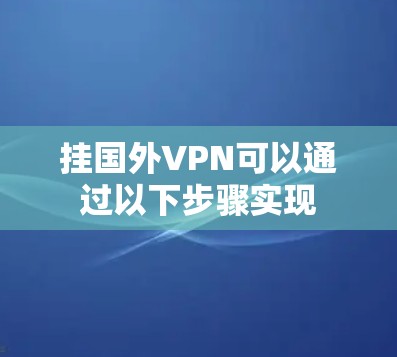 挂国外VPN可以通过以下步骤实现 挂国外VPN可以通过以下步骤实现
