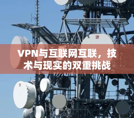 VPN与互联网互联,技术与现实的双重挑战