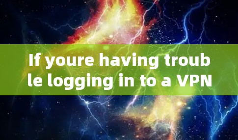 If youre having trouble logging in to a VPN,here are a few common issues to check for: If youre having trouble logging in to a VPN,here are a few common issues to check for: