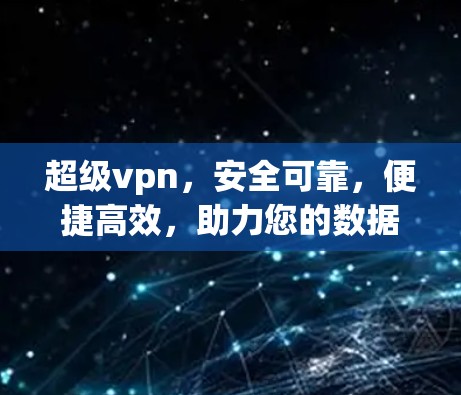 超级vpn,安全可靠,便捷高效,助力您的数据安全与隐私保护