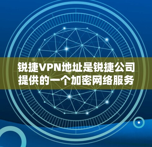 锐捷VPN地址是锐捷公司提供的一个加密网络服务的地址。如果你无法直接访问锐捷VPN的网站,可以尝试以下方法获取信息 锐捷VPN地址是锐捷公司提供的一个加密网络服务的地址。如果你无法直接访问锐捷VPN的网站,可以尝试以下方法获取信息