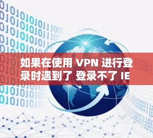 如果在使用 VPN 进行登录时遇到了 登录不了 IE 的问题,通常可以按照以下步骤进行排查和解决