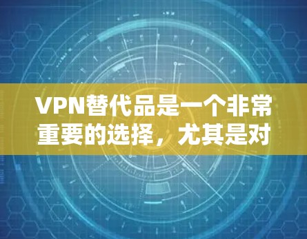 VPN替代品是一个非常重要的选择,尤其是对于需要长时间在线或在海外旅行的用户来说。以下是一些国内和国外的VPN替代品,供你参考 VPN替代品是一个非常重要的选择,尤其是对于需要长时间在线或在海外旅行的用户来说。以下是一些国内和国外的VPN替代品,供你参考