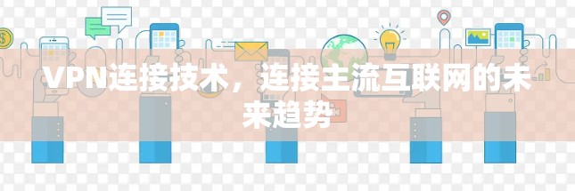 VPN连接技术,连接主流互联网的未来趋势 VPN连接技术,连接主流互联网的未来趋势