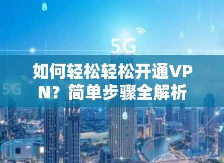 如何轻松轻松开通VPN?简单步骤全解析