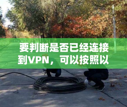 要判断是否已经连接到VPN,可以按照以下步骤进行