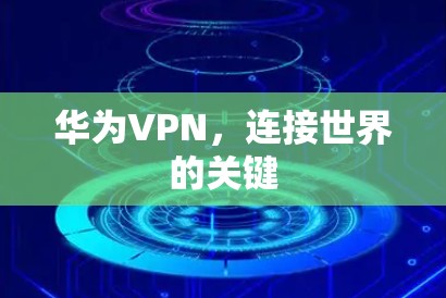 华为VPN,连接世界的关键