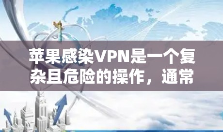 苹果感染VPN是一个复杂且危险的操作,通常涉及恶意软件或恶意插件的安装。以下是关于如何理解和保护自己免受苹果感染VPN的步骤