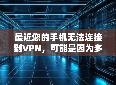 最近您的手机无法连接到VPN，可能是因为多种原因导致的。以下是一些可能的解决方案