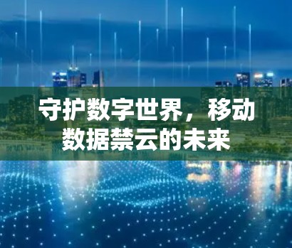 守护数字世界,移动数据禁云的未来