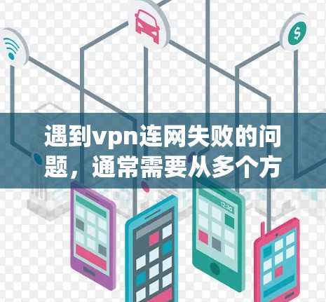 遇到vpn连网失败的问题,通常需要从多个方面进行排查和处理。以下是一些可能的原因和解决方法